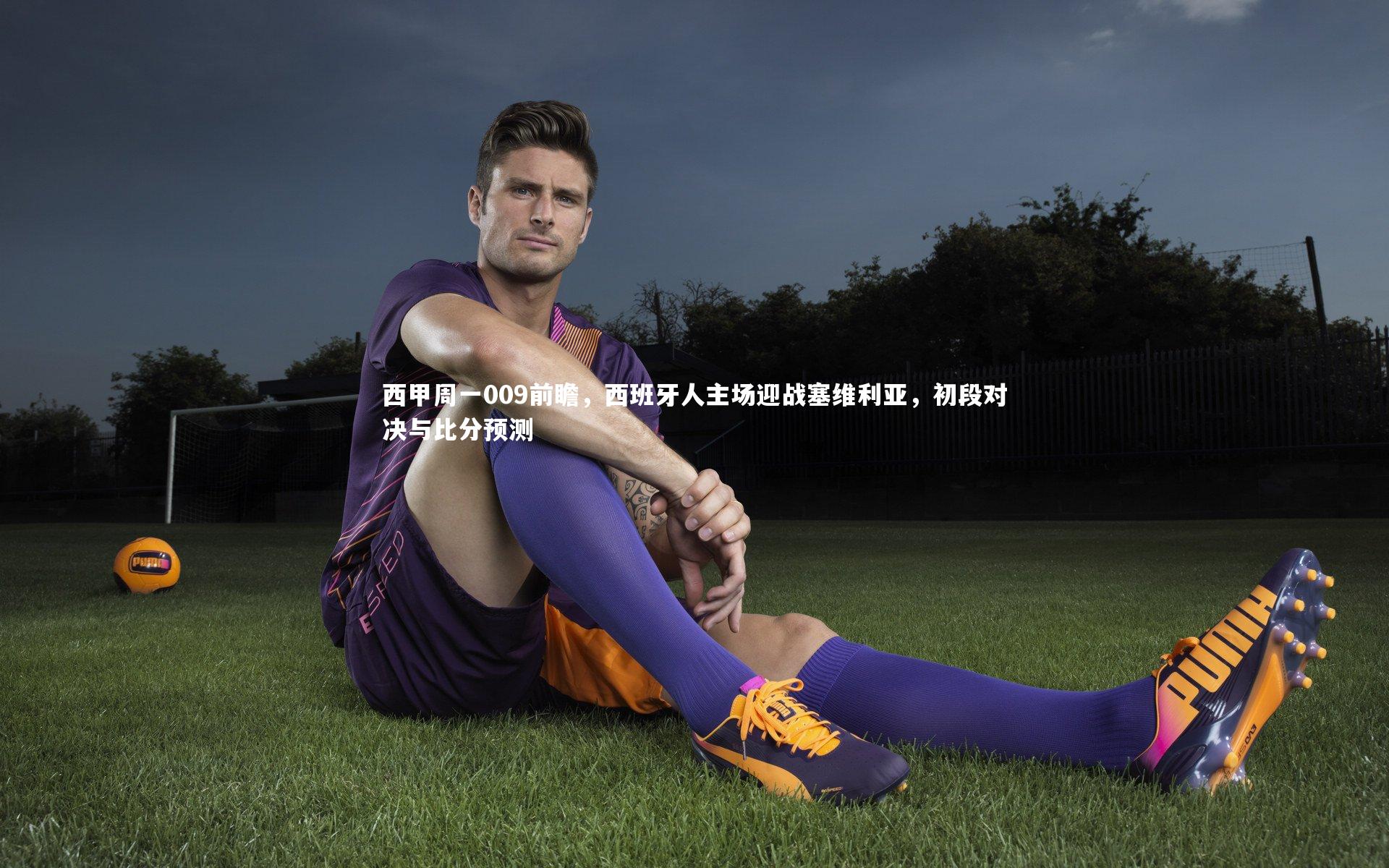 西甲周一009前瞻，西班牙人主场迎战塞维利亚，初段对决与比分预测