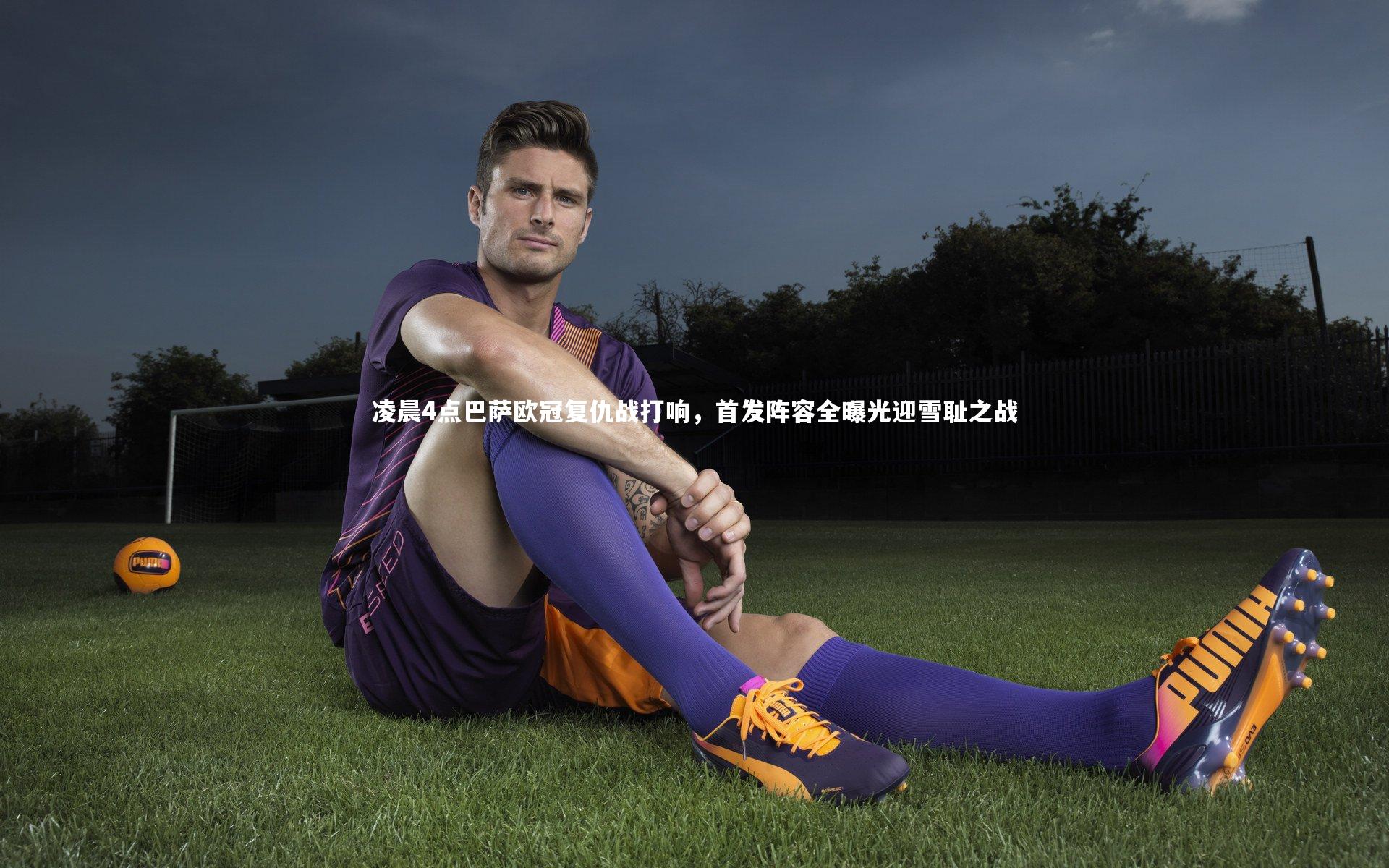 皇冠crown体育官网-凌晨4点巴萨欧冠复仇战打响，首发阵容全曝光迎雪耻之战