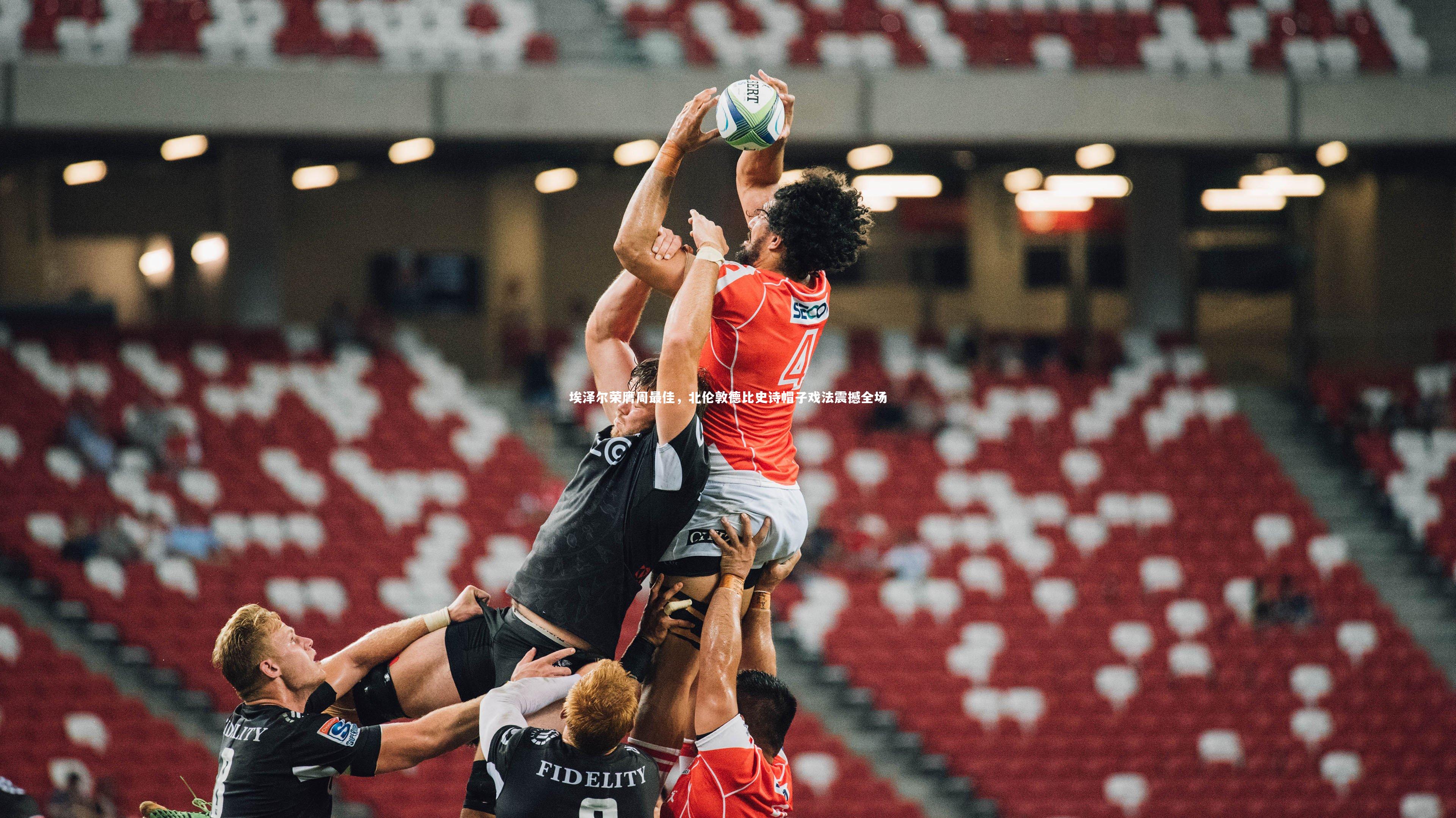 埃泽尔荣膺周最佳，北伦敦德比史诗帽子戏法震撼全场