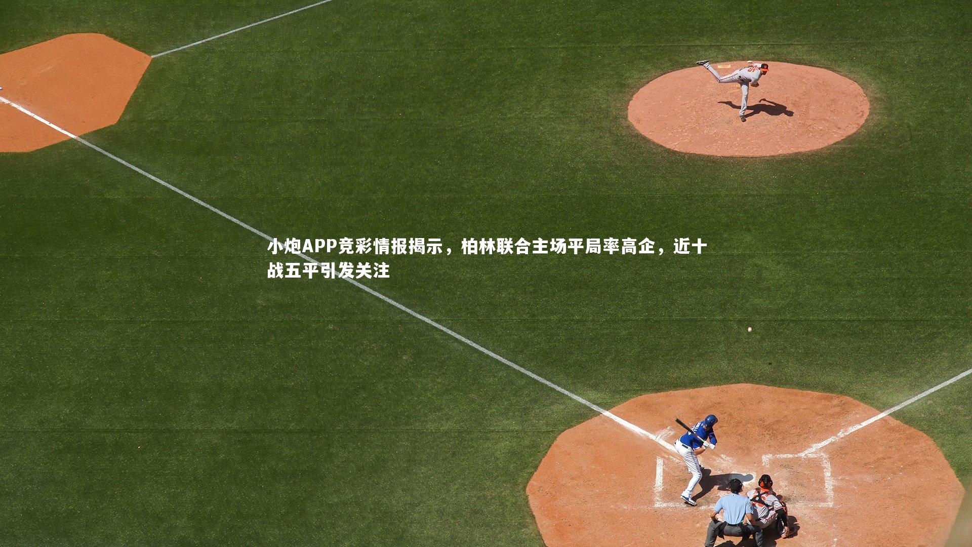 皇冠官方网_小炮APP竞彩情报揭示，柏林联合主场平局率高企，近十战五平引发关注
