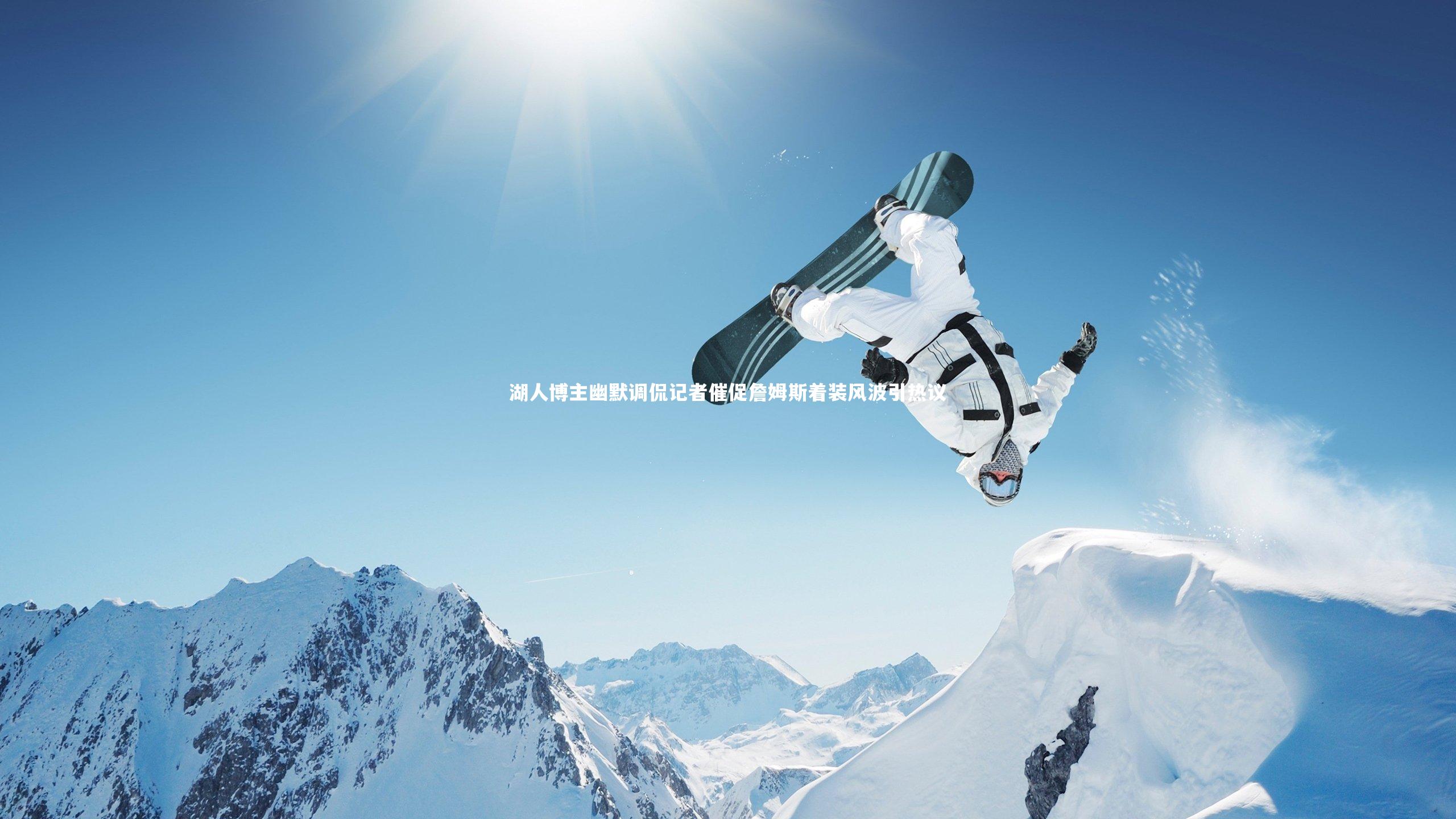 湖人博主幽默调侃记者催促詹姆斯着装风波引热议