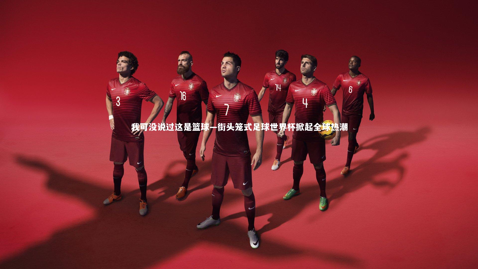 我可没说过这是篮球—街头笼式足球世界杯掀起全球热潮