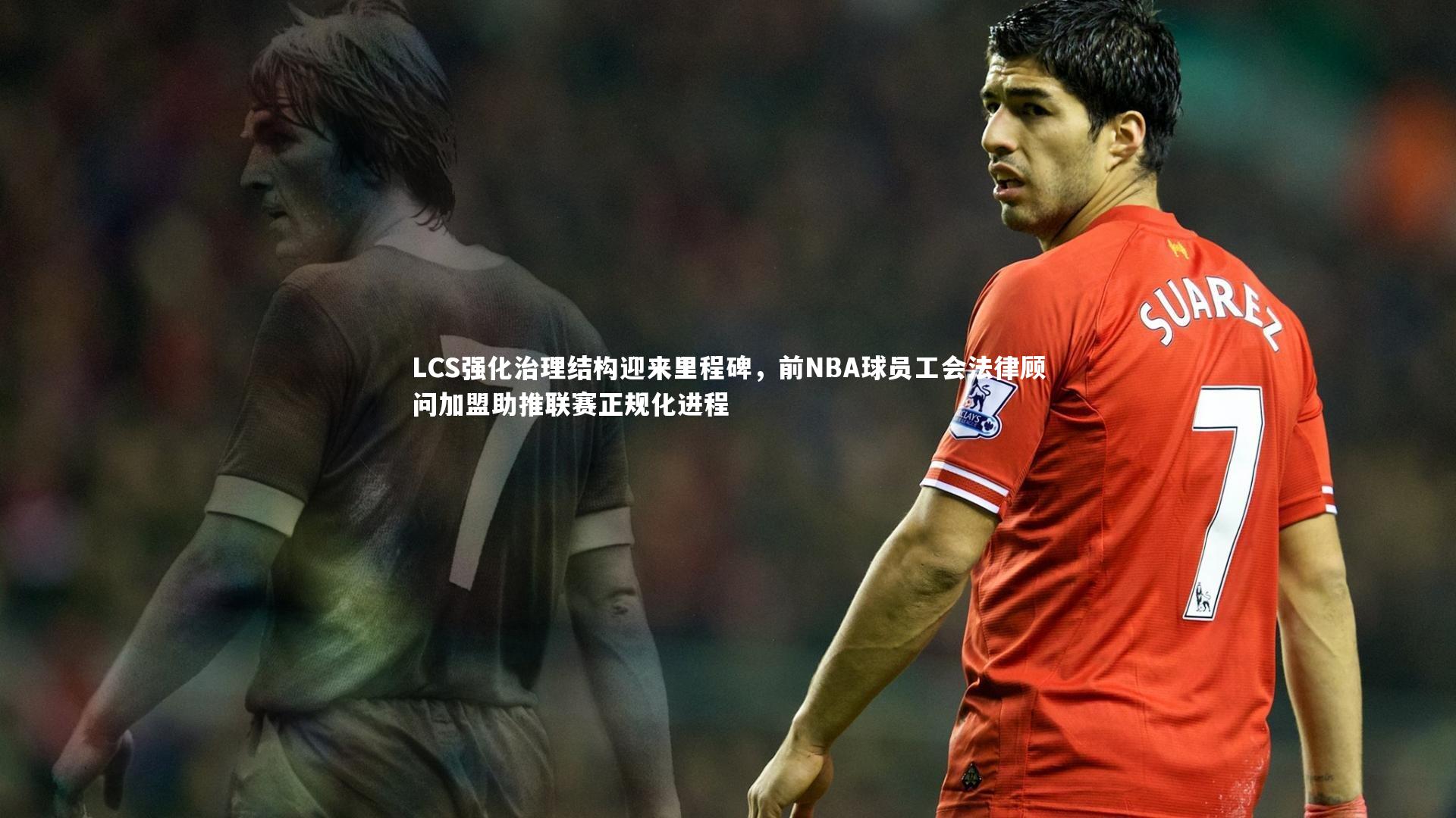 LCS强化治理结构迎来里程碑，前NBA球员工会法律顾问加盟助推联赛正规化进程