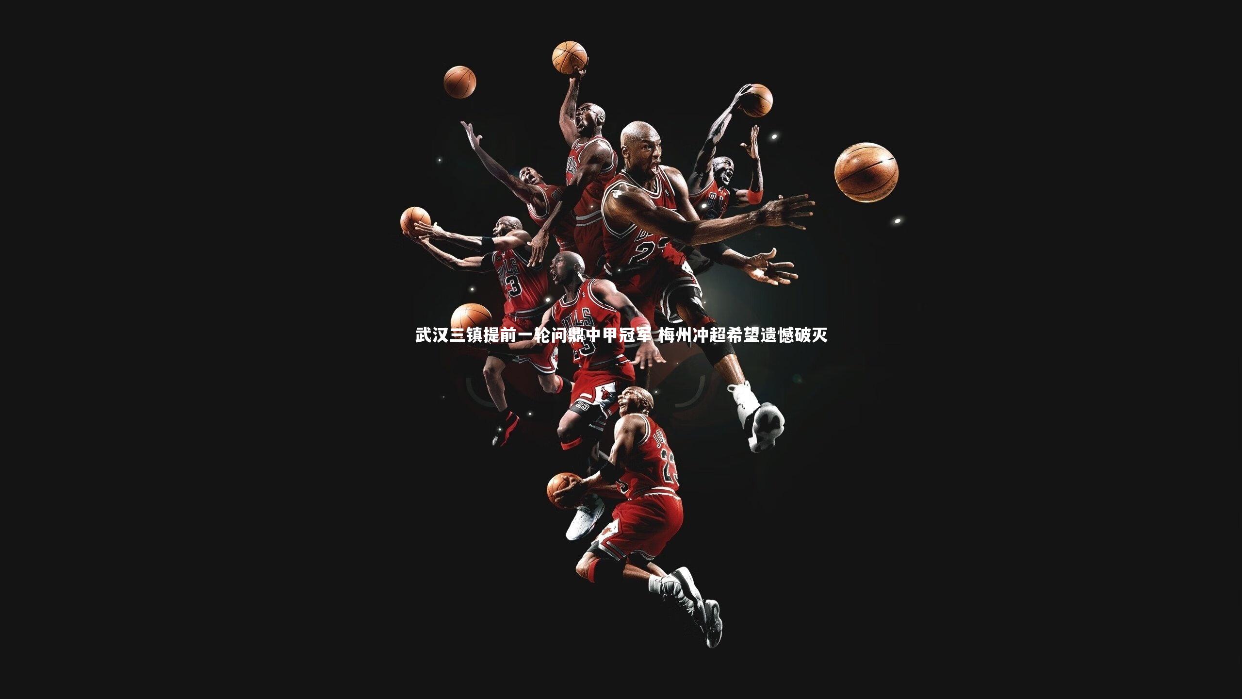 武汉三镇提前一轮问鼎中甲冠军 梅州冲超希望遗憾破灭