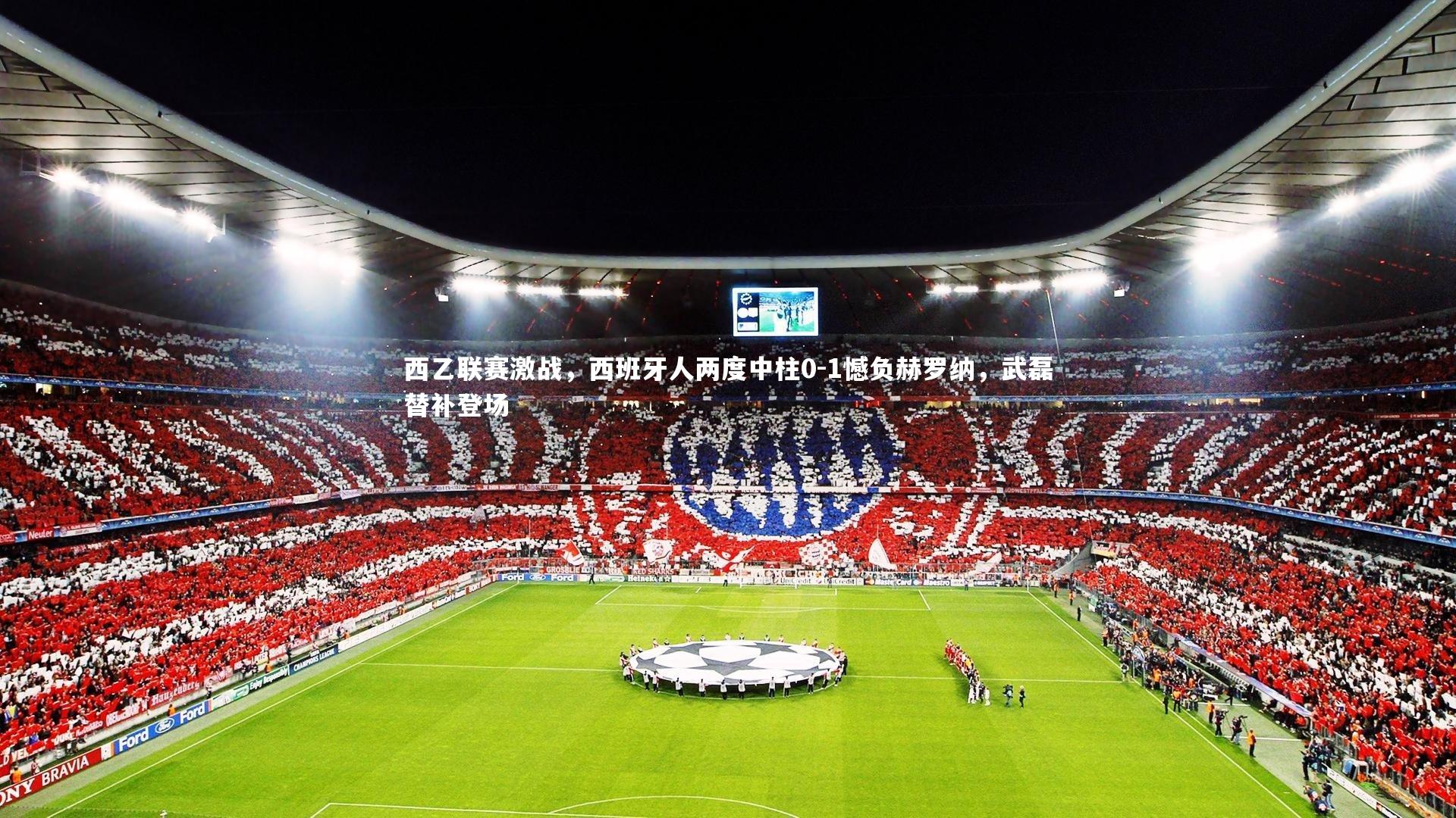 西乙联赛激战，西班牙人两度中柱0-1憾负赫罗纳，武磊替补登场