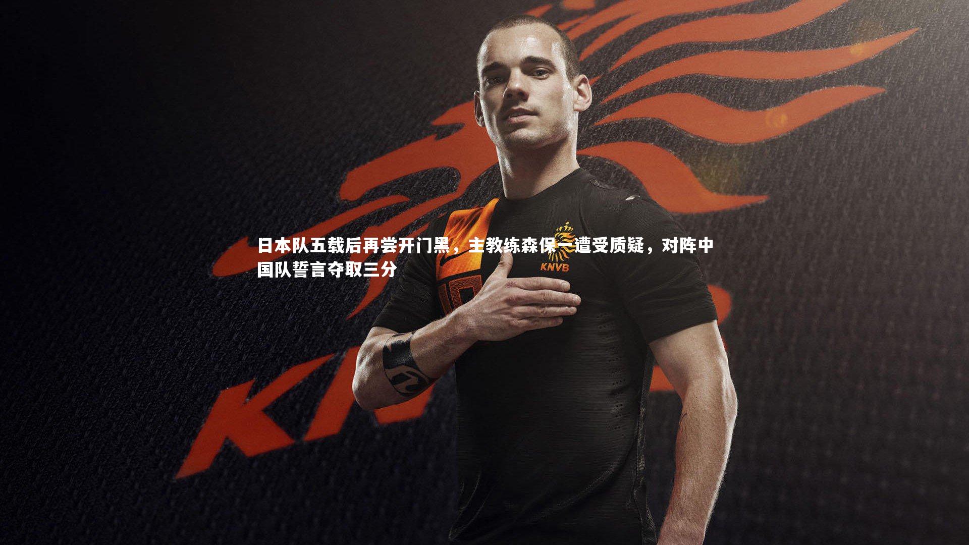 日本队五载后再尝开门黑，主教练森保一遭受质疑，对阵中国队誓言夺取三分